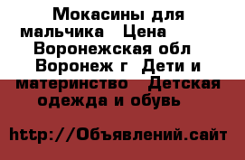 Мокасины для мальчика › Цена ­ 480 - Воронежская обл., Воронеж г. Дети и материнство » Детская одежда и обувь   